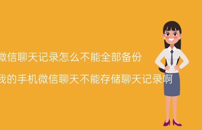 微信聊天记录怎么不能全部备份 为什么我的手机微信聊天不能存储聊天记录啊？